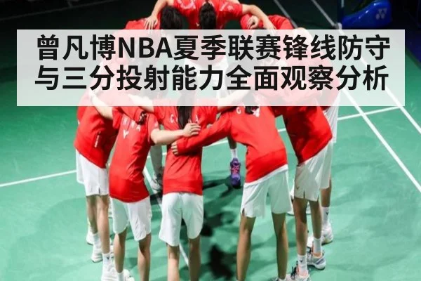 曾凡博NBA夏季联赛锋线防守与三分投射能力全面观察分析